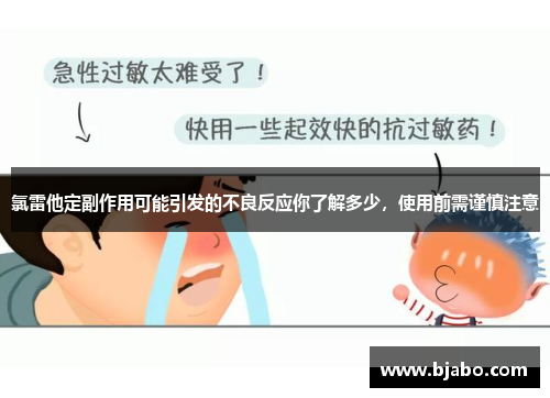 氯雷他定副作用可能引发的不良反应你了解多少,使用前需谨慎注意