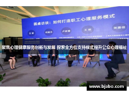 聚焦心理健康服务创新与发展 探索全方位支持模式提升公众心理福祉