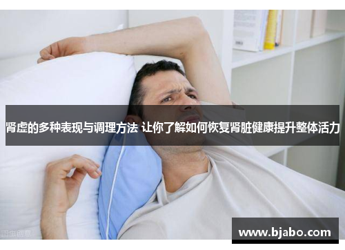 肾虚的多种表现与调理方法 让你了解如何恢复肾脏健康提升整体活力